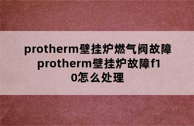 protherm壁挂炉燃气阀故障 protherm壁挂炉故障f10怎么处理